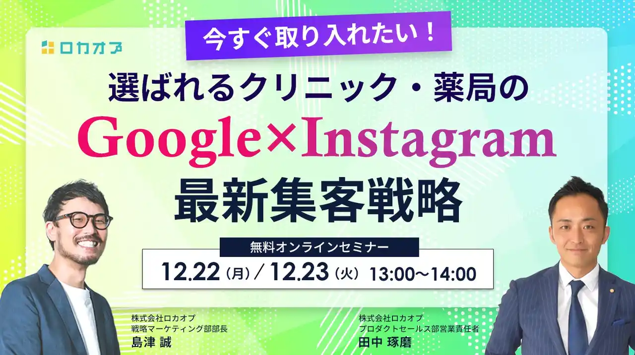 【株式会社ロカオプ】 【無料オンラインセミナー】今すぐ取り入れたい！選ばれるクリニック・薬局の 「Google×Instagram」最新集客戦略　12/22（月）・12/23（火）開催