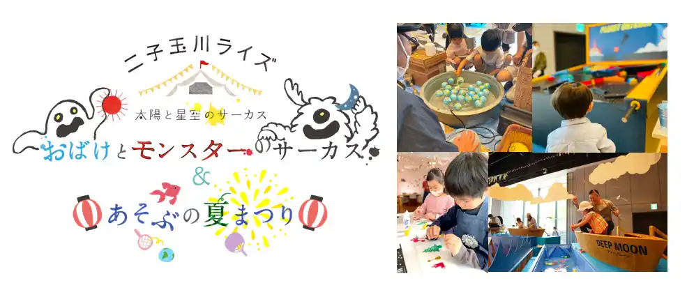 【東急株式会社（二子玉川ライズ）】 異なるテーマの2エリアで、あそびとまなびの夏休み体験！人気イベントがパワーアップして二子玉川ライズで初の夏開催！太陽と星空のサーカス～おばけとモンスターのサーカス＆あそぶの夏まつり～を開催