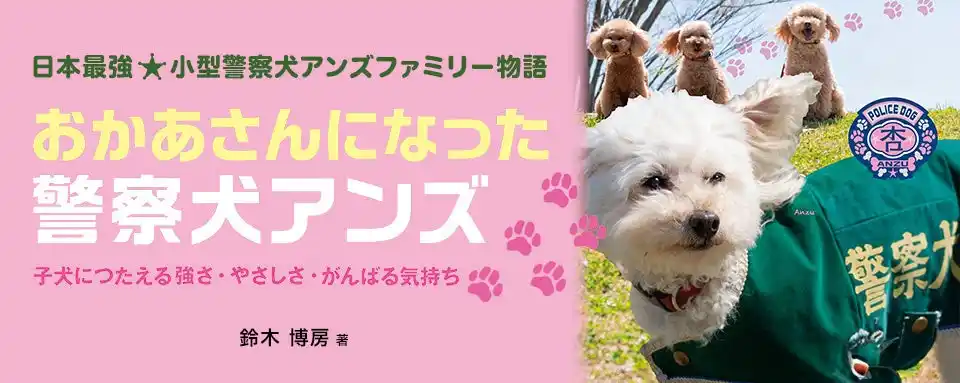 【新刊情報】トイプードルが警察犬!?　異例の活躍で注目の小型警察犬アンズが母親に。驚きと感動のリアルストーリー『おかあさんになった警察犬アンズ～子犬たちにつたえる強さ・やさしさ・がんばる気持ち』発売！