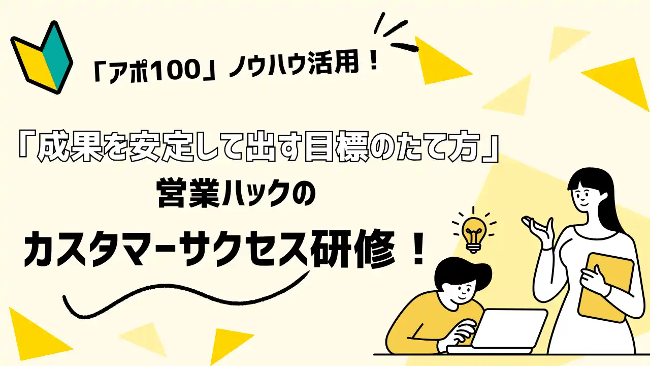 【株式会社営業ハック】 最終目的を見失わない目標の作り方。「アポ100」サービスノウハウを活用したカスタマーサクセス研修！