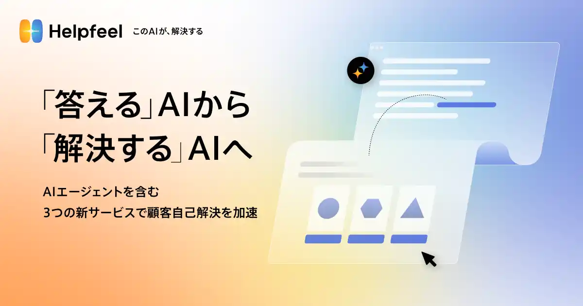 【株式会社Helpfeel】 『答える』AIから『解決する』AIへ　AIエージェントを含む3つの新サービスで顧客自己解決を加速
