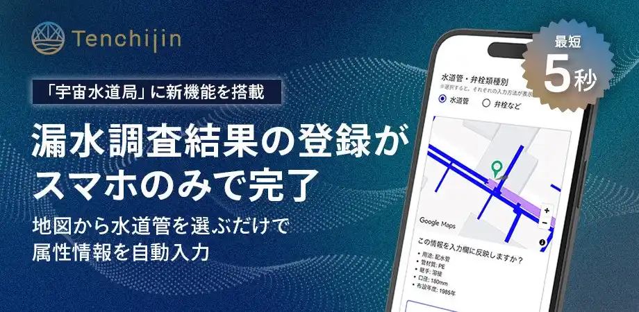 【株式会社天地人】 漏水調査結果の登録がスマホで最短5秒で完了、地図から水道管を選ぶだけで属性情報を自動入力。「宇宙水道局」に新機能を搭載