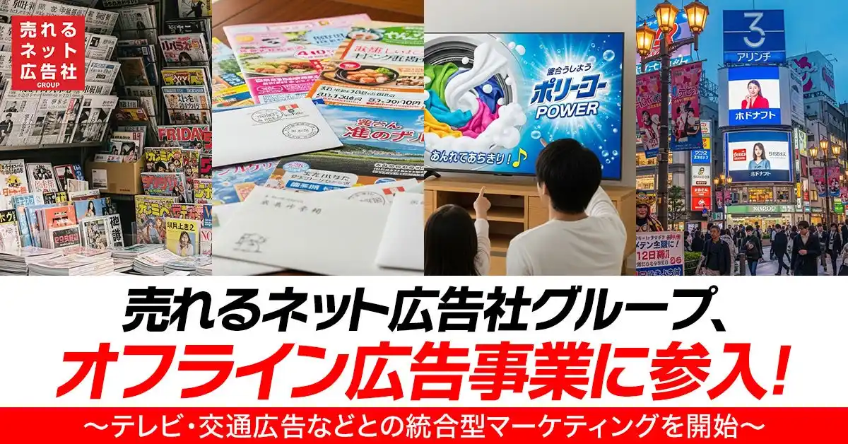 【売れるネット広告社グループ株式会社】 売れるネット広告社グループ、オフライン広告事業に参入!~テレビ・交通広告などとの統合型マーケティングを開始~