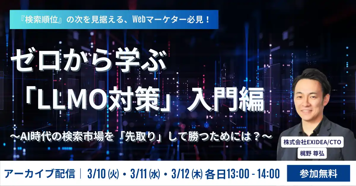 【株式会社ＥＸＩＤＥＡ】 【 全3回 ステップアップセミナー】AIに引用されるためのLLMO対策を基礎から実践まで丁寧に解説。AI検索時代に向けて、EXIDEAが独自検証により導き出した”勝ち筋”をご提案