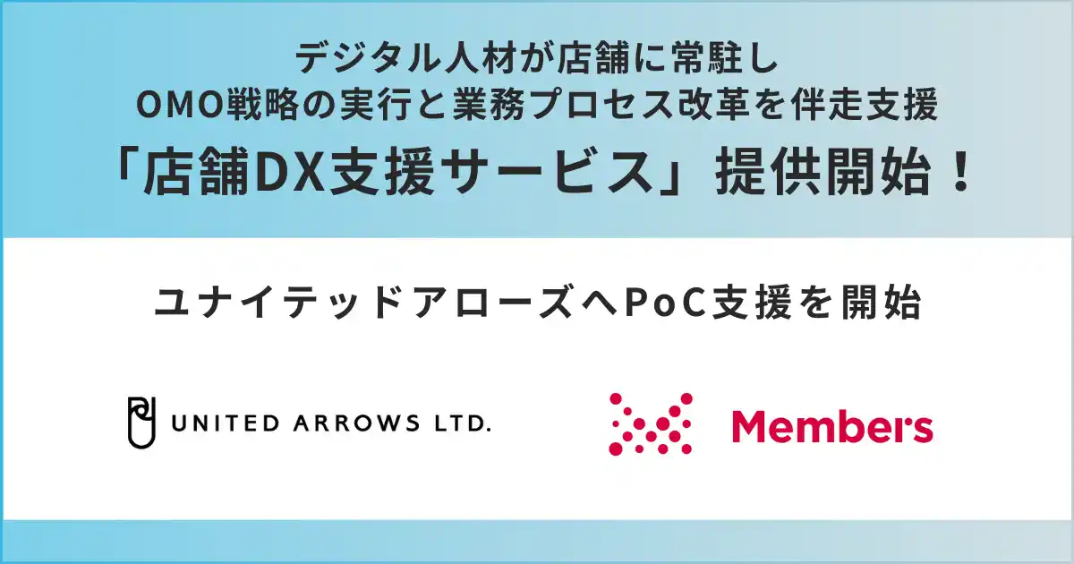 【メンバーズ】 デジタル人材が店舗に常駐しOMO戦略の実行と業務プロセス改革を伴走支援する「店舗DX支援サービス」提供開始！第一弾としてユナイテッドアローズへPoC支援を開始