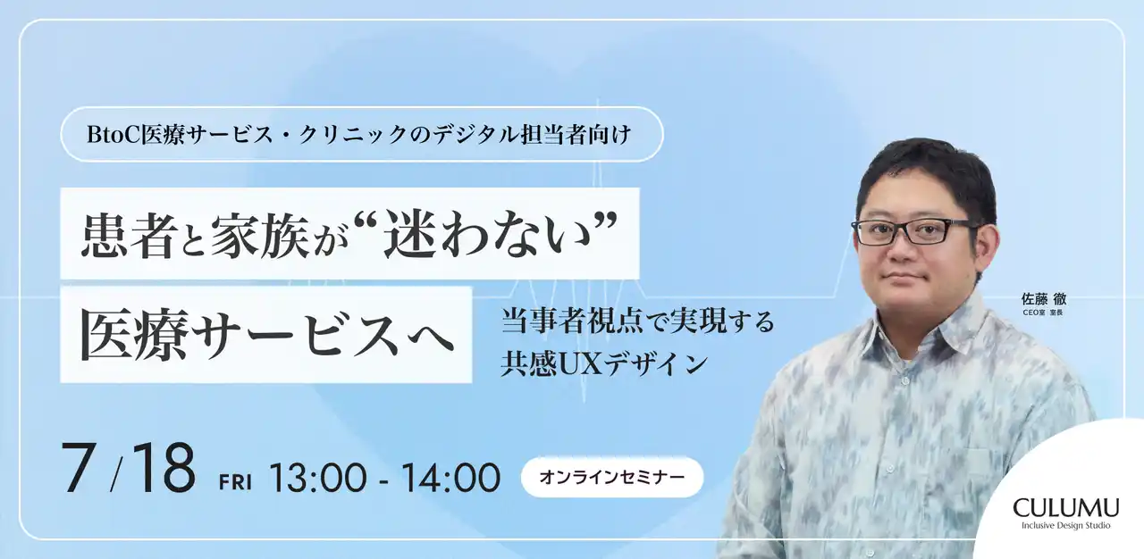 【インクルーシブデザインスタジオCULUMU】『7/18 セミナー開催』医療デジタル化の課題に迫る：患者・家族が「迷わない」共感UXデザインでサービス革新へ