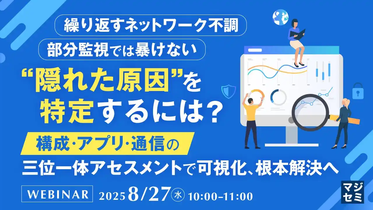 『繰り返すネットワーク不調、部分監視では暴けない"隠れた原因"を特定するには？』というテーマのウェビナーを開催