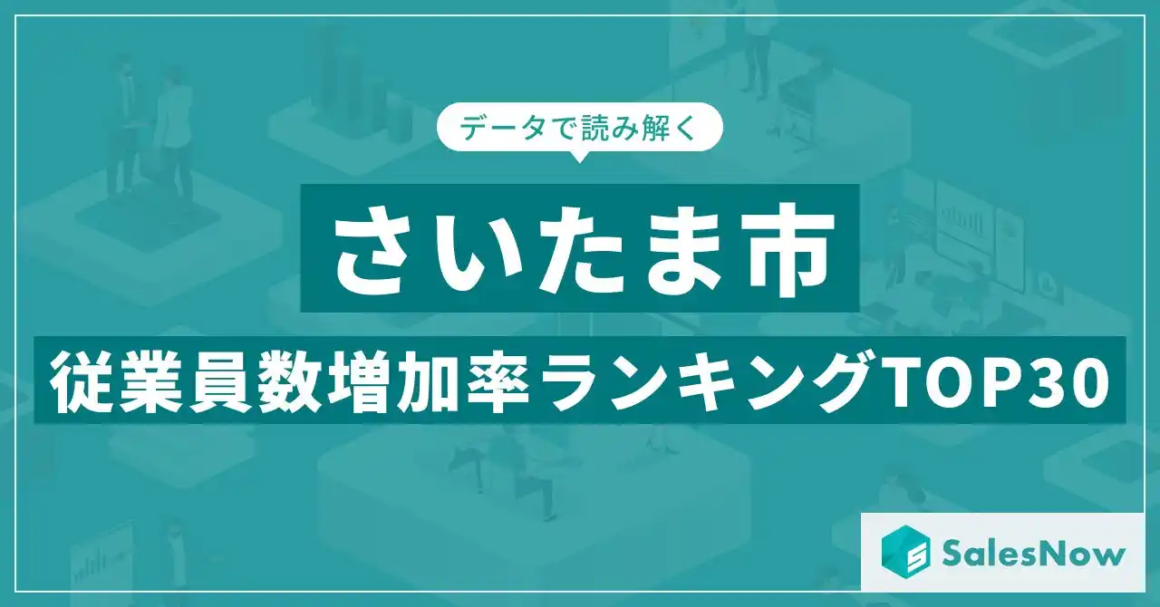 【株式会社SalesNow】 【2025年最新版】さいたま市：従業員数増加率ランキングTOP30／SalesNow DBレポート