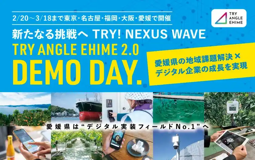 新たなる挑戦へ　TRY！NEXUS　WAVE全国8都府県11都市17会場にて「トライアングルエヒメ成果報告会&個別説明会」開催愛媛県発のデジタル実装プロジェクト「TRY ANGLE EHIME 2.0」東京・名古屋・福岡・大阪・愛媛で「DEMO DAY」＆個別説明会を実施