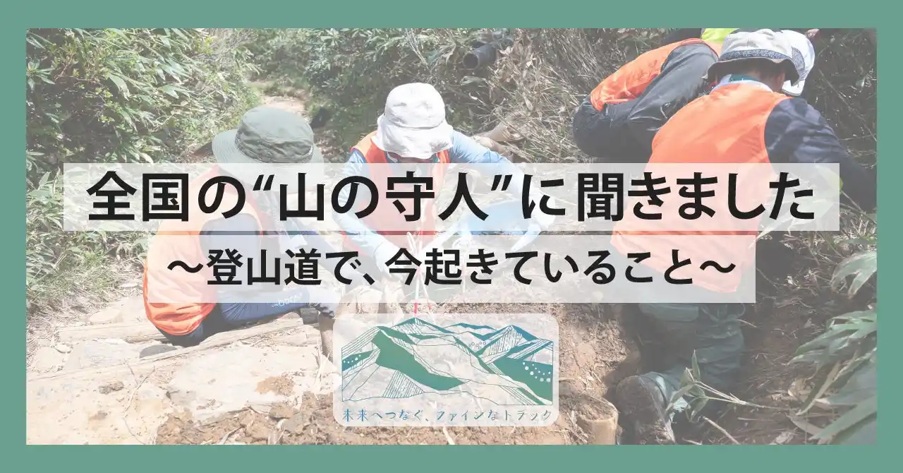 【株式会社finetrack】 【あの登山道、将来使えなくなる？】全国の"山の守人"に聞いた、登山道で、今起きていること