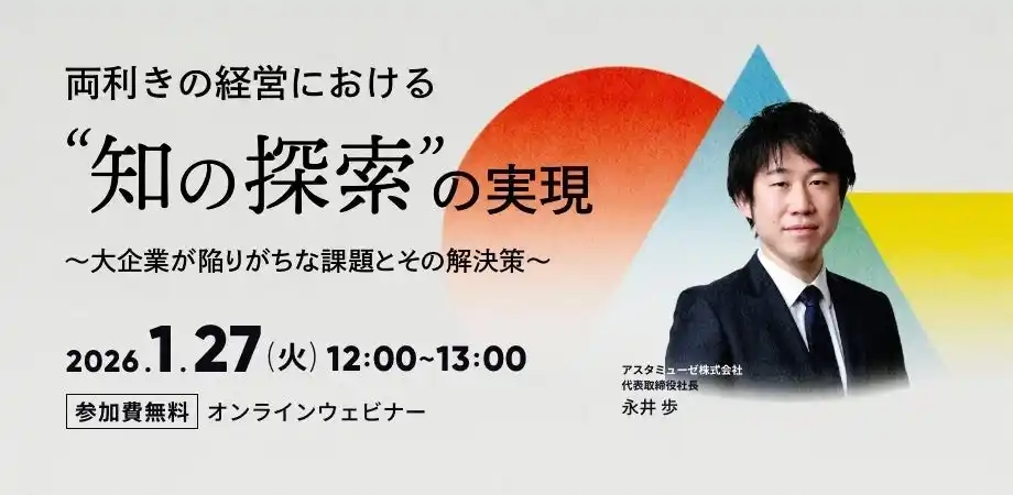 【アスタミューゼ株式会社】 弊社人気のテーマ「両利きの経営」の新作ウェビナー「両利きの経営における「知の探索」の実現 ～大企業が陥りがちな課題とその解決策～」を再開催