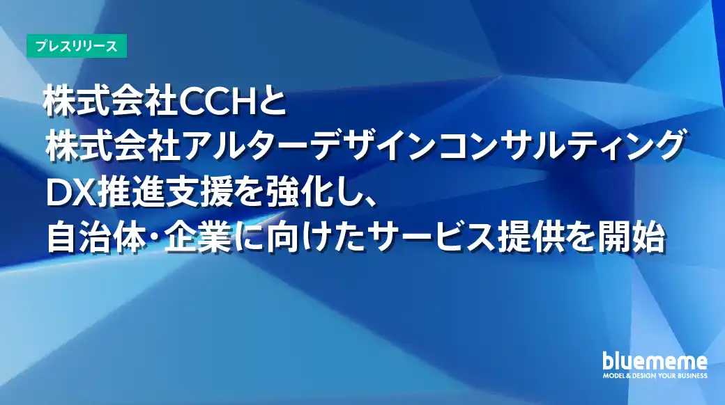 【株式会社ＢｌｕｅＭｅｍｅ】 株式会社CCHと株式会社アルターデザインコンサルティング　DX推進支援を強化し、自治体・企業に向けたサービス提供を開始