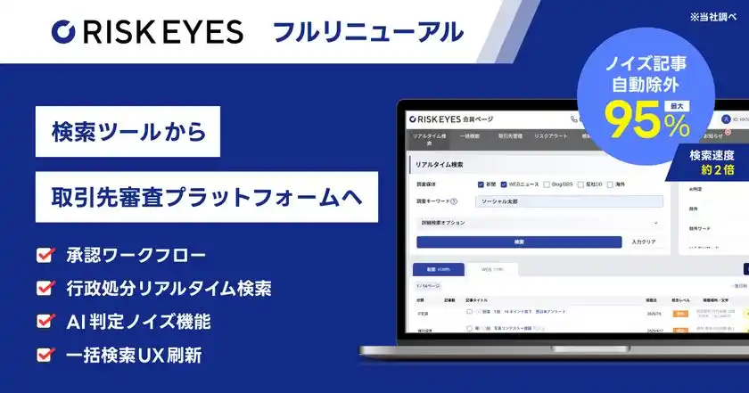 反社チェック SaaS『RISKEYES(リスクアイズ)』全面リニューアル～AIノイズ判定で最大95％のノイズ記事を自動除外、承認ワークフローを搭載し「検索ツール」から取引先審査プラットフォームへ進化～