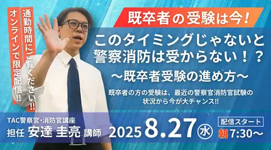 【TAC警察官・消防官（消防士）】「既卒者の受験は今！このタイミングじゃないと警察消防は受からない！？～既卒者受験の進め方～」を8/27（水）配信スタート！