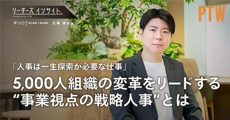【ポールトゥウィン株式会社】 ポールトゥウィン、インタビューシリーズ「リーダーズインサイトPresented by PTW」を公開　～執行役員 人事本部長 広瀬俊也「事業視点の戦略人事」～