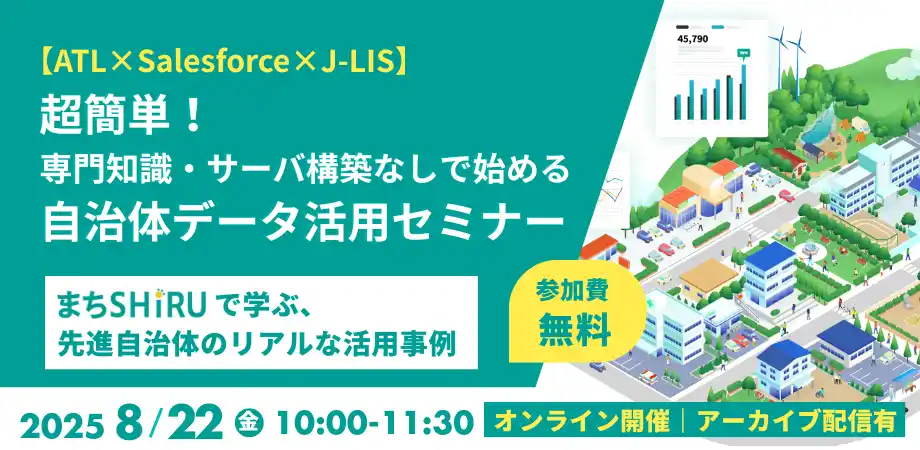 【ATL×Salesforce×J-LIS】 超簡単！専門知識・サーバ構築なしで始める自治体データ活用セミナー開催 ～「まち SHiRU」で学ぶ、先進自治体のリアルな活用事例～