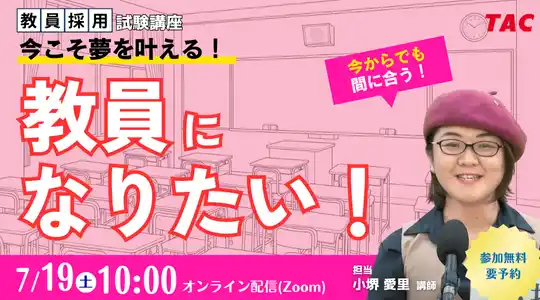 【TAC教員採用試験】オンラインセミナー「今こそ夢を叶える。教員になりたい!」を7/19(土)に開催