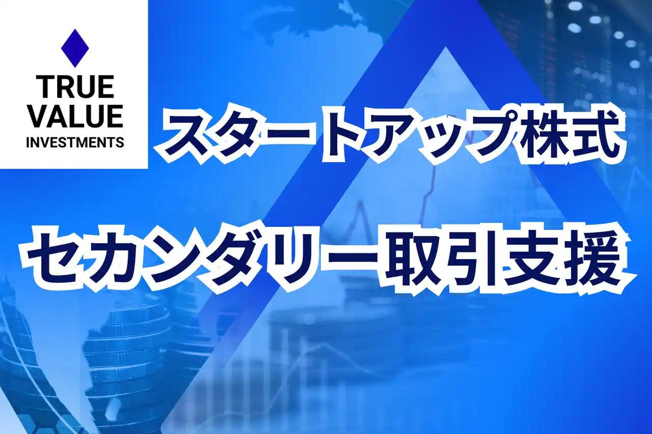 【TRUE VALUE INVESTMENTS PTE. LTD.】 スタートアップ株式のセカンダリー取引を支援する「True Value Investments」が始動。スタートアップ株式売却ご相談窓口、設置