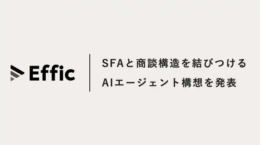 【株式会社Effic】 セールスAIエージェント「Effic」、SFAと商談構造を結びつけるAIエージェント構想を発表