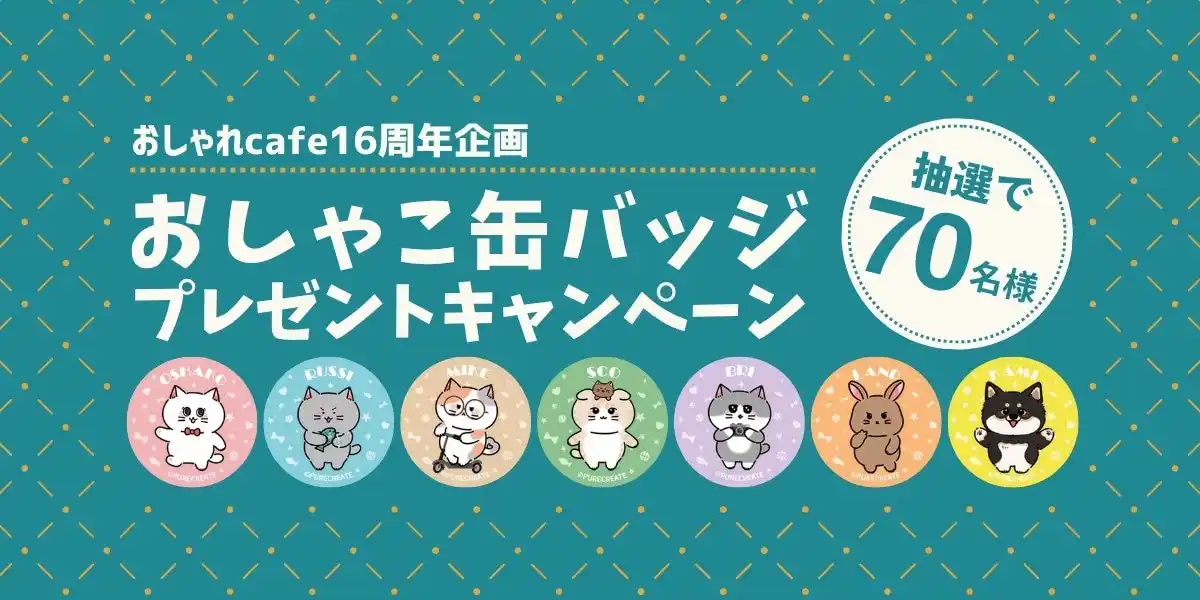 【ピュアクリエイト株式会社】 【おしゃれcafe16周年企画第2弾】どのキャラクターが届くかはお楽しみ!看板猫「おしゃこ」と仲間たちの限定缶バッジが70名様に当たる、運試しキャンペーン開催。