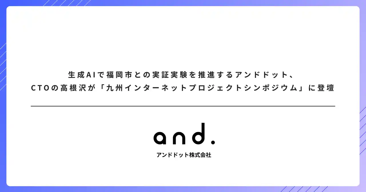 生成AIで福岡市との実証実験を推進するアンドドット、CTOの高根沢が「九州インターネットプロジェクトシンポジウム」に登壇