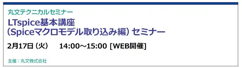 【丸文株式会社】 【無料 2/17（火）】丸文テクニカルセミナー「LTspice基本講座（Spiceマクロモデル取り込み編）セミナー」を開催
