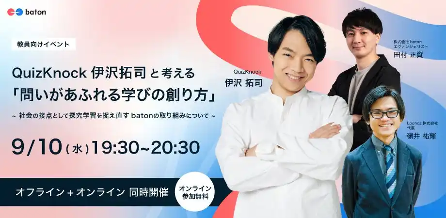 【株式会社baton】 株式会社batonが教員向けイベント「QuizKnock 伊沢拓司と考える『問いがあふれる学びの創り方』」をゲンロンカフェにて9月10日（水）開催