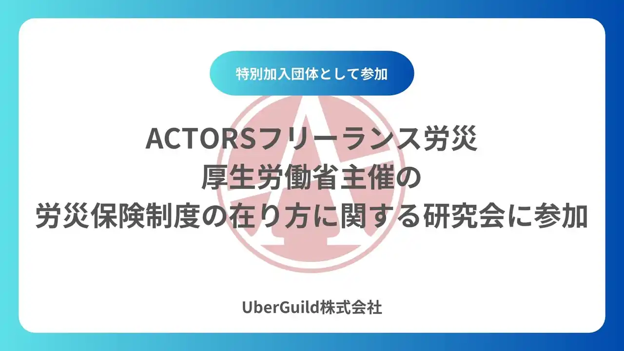 【UberGuild株式会社】 「ACTORSフリーランス労災」厚生労働省主催の労災保険制度の在り方に関する研究会に参加