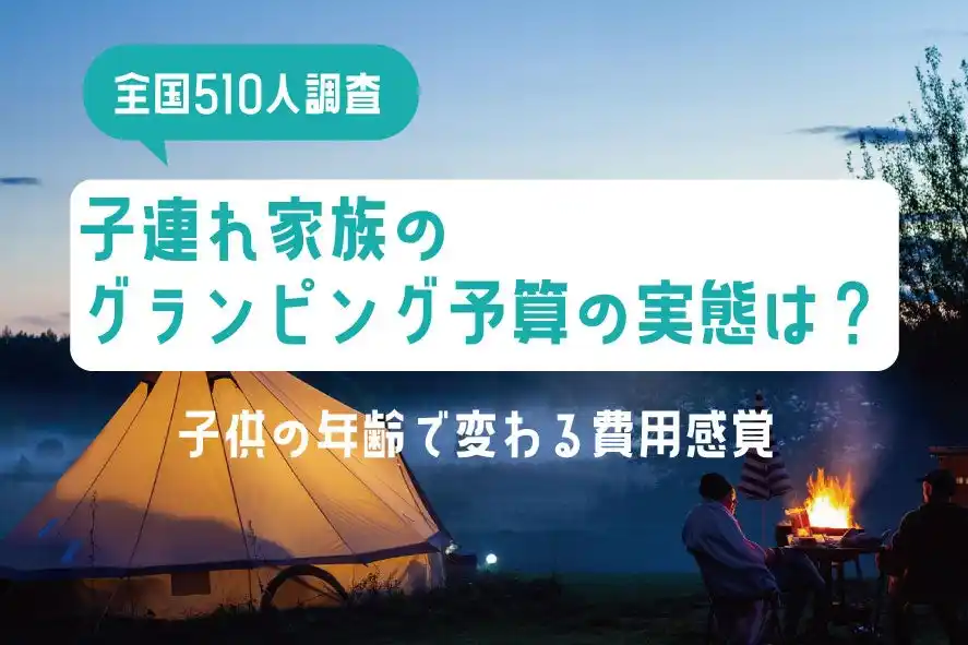 【全国510人調査】子連れ家族のグランピング予算の実態｜子供の年齢で変わる費用感覚