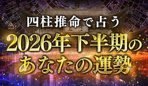 2026年下半期の運勢｜四柱推命で占う2026年下半期あなたの総合運。公式サイトにて一般公開中