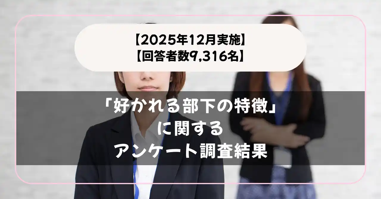 【回答者数9,316名】理想の部下って？「好かれる部下の特徴」に関するアンケート調査結果【2025年12月実施】