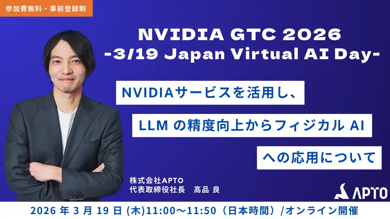 【APTO】 APTO、NVIDIA主催の『GTC 2026』(3月17日～20日開催) に登壇決定！「NVIDIAサービスを活用し、LLM の精度向上からフィジカル AI への応用について」を講演。