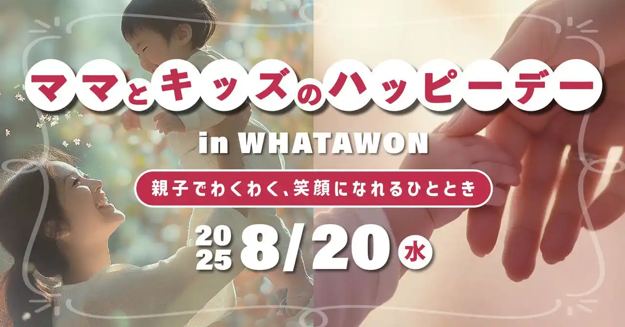 【8/20 開催】親子の宝物になる！“思い出づくりイベント”「ママとキッズのハッピーデー」in WHATAWON