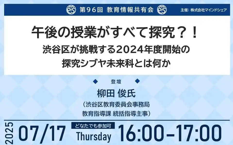 【株式会社マインドシェア】 学校現場のリアルを共有！累計約11,000人の教育関係者が参加 　 　　第96回教育情報共有会 「午後の授業がすべて探究？！渋谷区が　　　挑戦する 2024年度開始の探究シブヤ未来科とは何か」