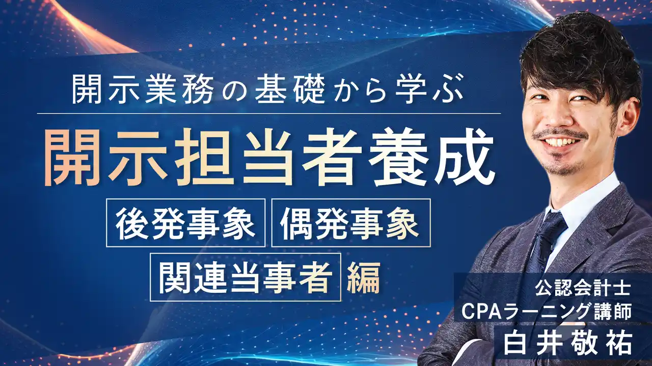 簿記や会計ファイナンスを完全無料で学べるeラーニング CPAラーニングが「開示担当者養成（後発事象・偶発事象・関連当事者編）（全5回）」講座を新規公開！