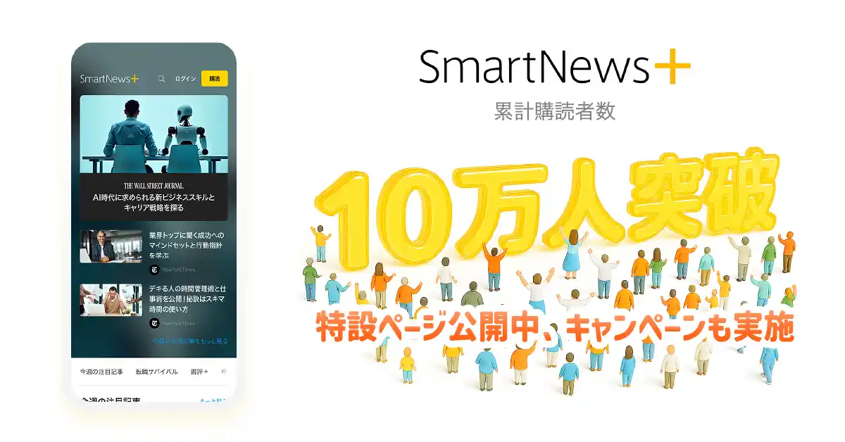 【スマートニュース株式会社】 有料メディアの厳選記事が読めるサブスクサービス「SmartNews＋」累計購読者数10万人を突破、特設ページを公開し記念キャンペーンを実施