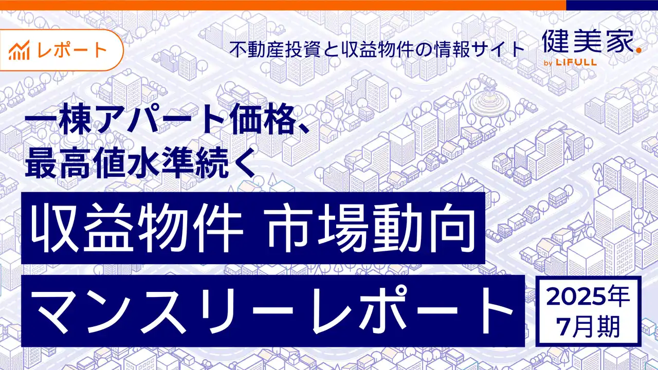 [健美家株式会社] 一棟アパート価格、最高値水準続く　「収益物件 市場動向マンスリーレポート」2025年6月期