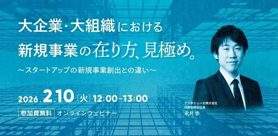 【アスタミューゼ株式会社】 経営企画・事業戦略担当者、新規事業担当者向けウェビナー「大企業・大組織における新規事業の在り方・見極め ～スタートアップの新規事業創出との違い～」を再開催