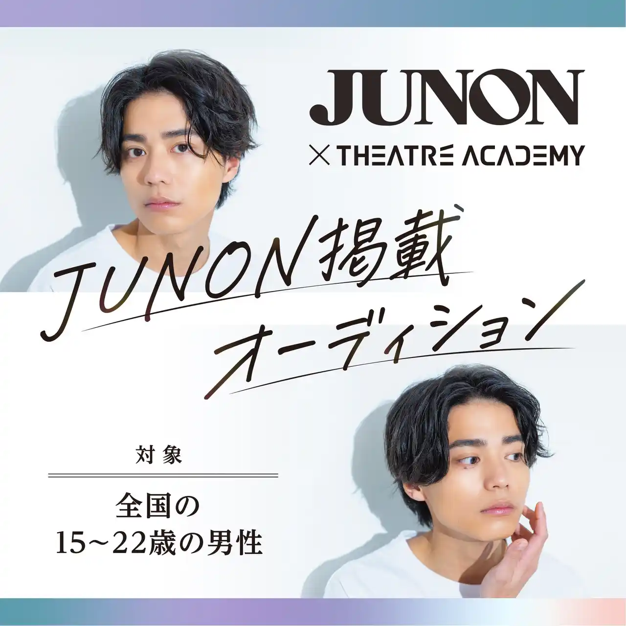 【株式会社テアトルアカデミー】 全国の15歳～22歳の男性を対象とした「『JUNON』掲載オーディション」開催中！ 9月１日（月）よりエントリー受付開始