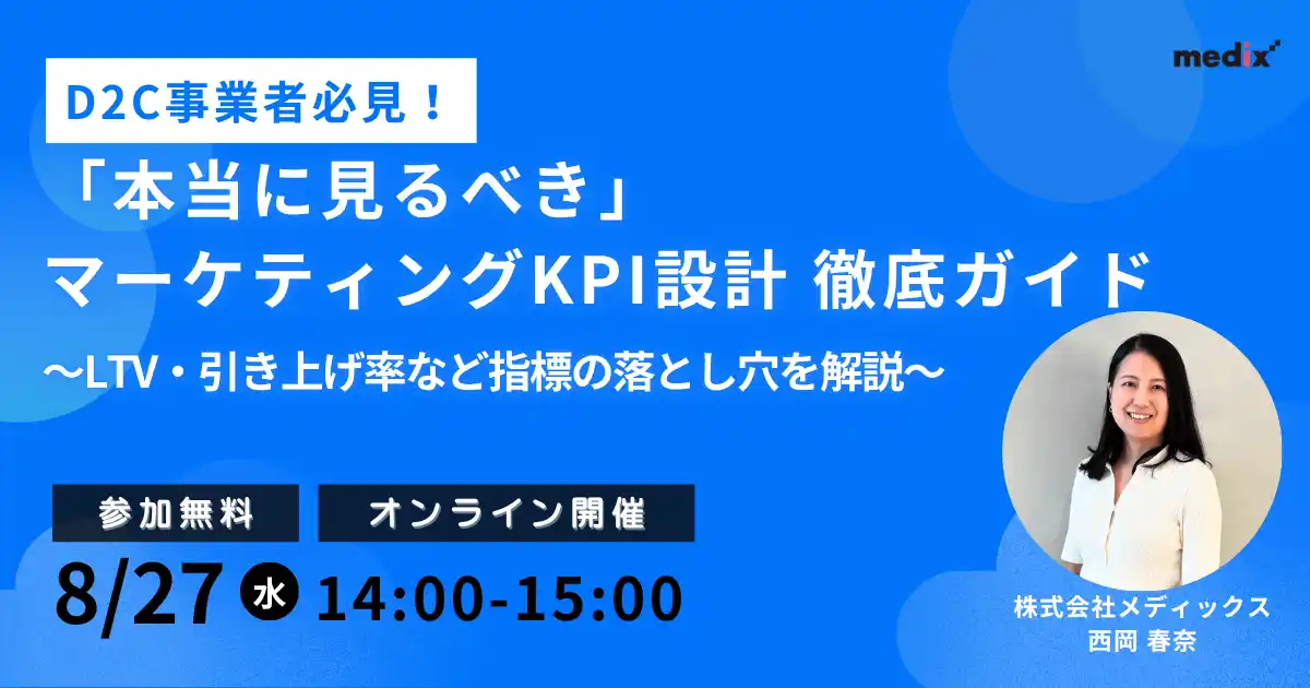 【株式会社メディックス】 【8/27(水)開催 無料セミナー】D2C事業者必見！「本当に見るべき」マーケティングKPI設計徹底ガイド ～LTV・引き上げ率など指標の落とし穴を解説～