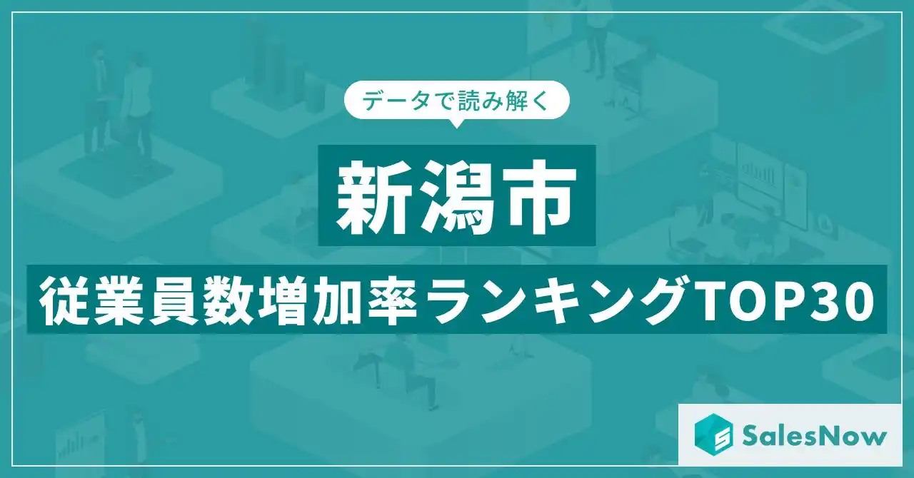 【株式会社SalesNow】 【2025年最新版】新潟市：従業員数増加率ランキングTOP30／SalesNow DBレポート