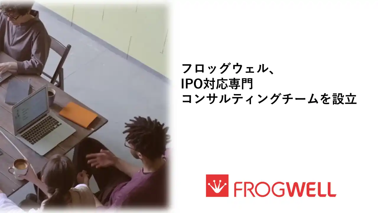 【フロッグウェル株式会社】 フロッグウェル株式会社、IPO対応専門コンサルティングチームを設立