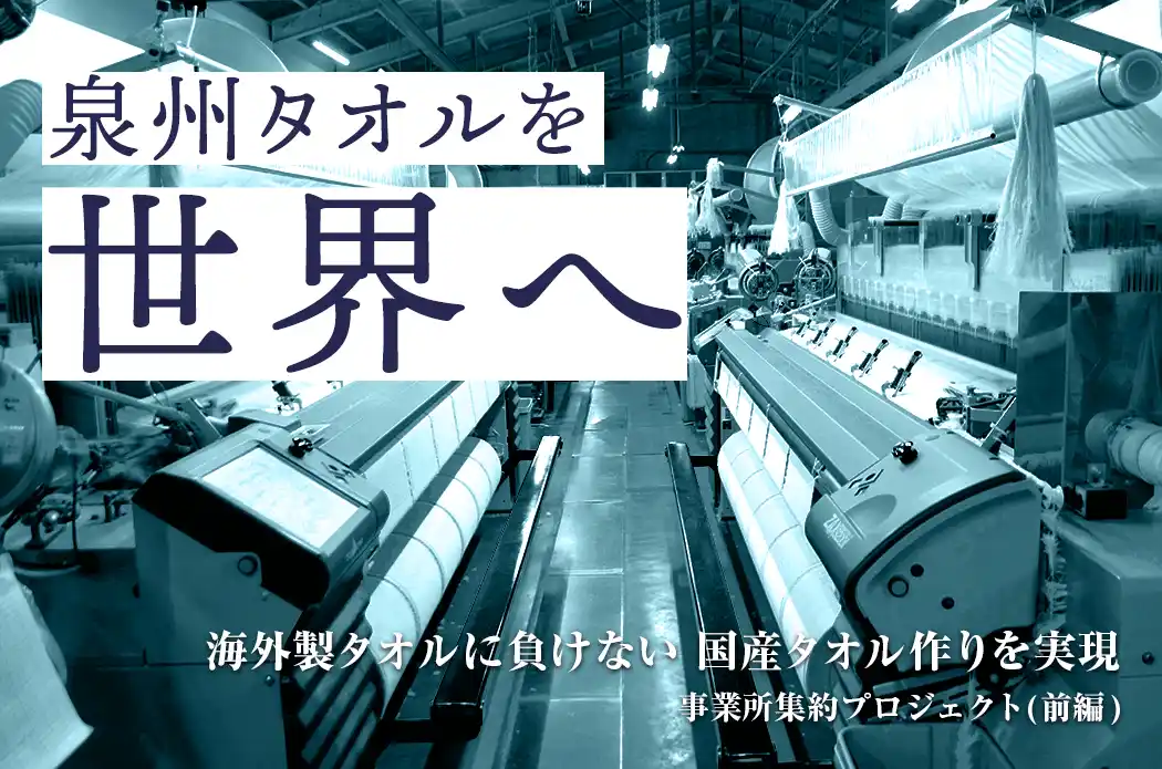 【サイバール株式会社】 泉州タオルを世界へ！事業所集約プロジェクト（前編）ふるさと納税の募集を開始しました。