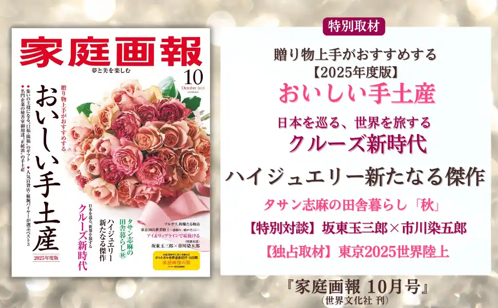 『家庭画報 10月号』9月1日発売　おいしい手土産／有村架純×ハイジュエリー／【対談】坂東玉三郎×市川染五郎／【独占取材】東京2025世界陸上ほか