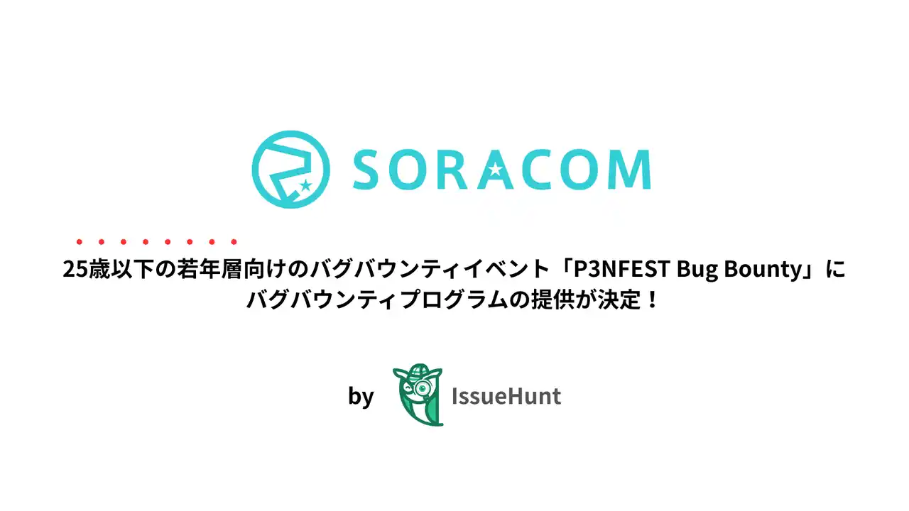 【IssueHunt株式会社】 IssueHunt株式会社主催、25歳以下の若年層のためのバグバウンティイベント「P3NFEST 2026 Bug Bounty」、参加企業であるソラコムが提供するバグバウンティプログラムが決定