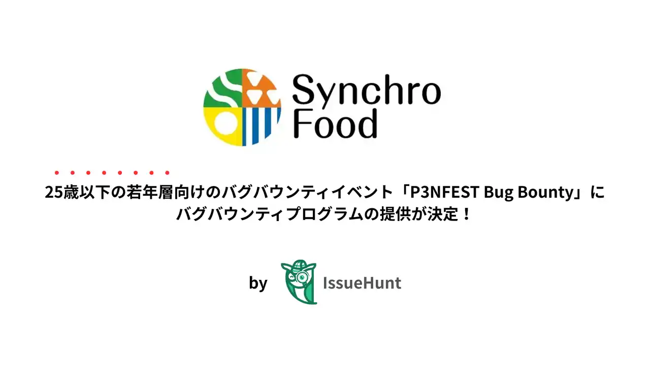 【IssueHunt株式会社】 IssueHunt株式会社主催、25歳以下の若年層のためのバグバウンティイベント「P3NFEST Bug Bounty」、参加企業であるシンクロ・フードが提供するバグバウンティプログラムが決定