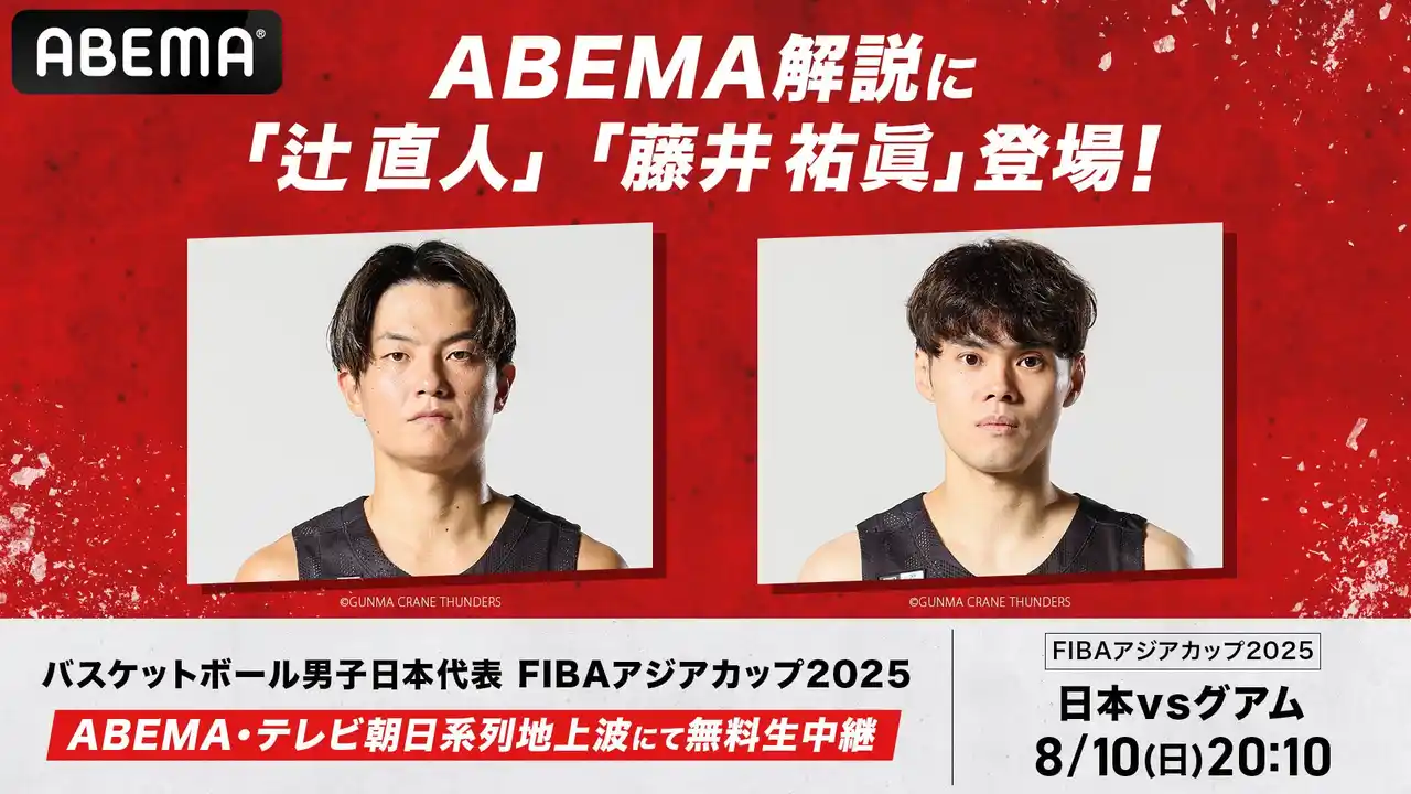 【ABEMA】 「ABEMA」、FIBAアジアカップ2025『日本vsグアム』の解説に、辻直人＆藤井祐眞が決定