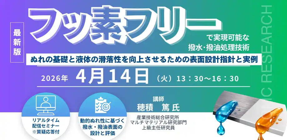 【CMCリサーチ】 【ライブ配信/ZOOM】「フッ素フリーで実現可能な撥水・撥油処理技術　～ぬれの基礎と液体の滑落性を向上させるための表面設計指針と実例～」セミナー開催！4月14日（火）主催：(株)シーエムシー・リサーチ