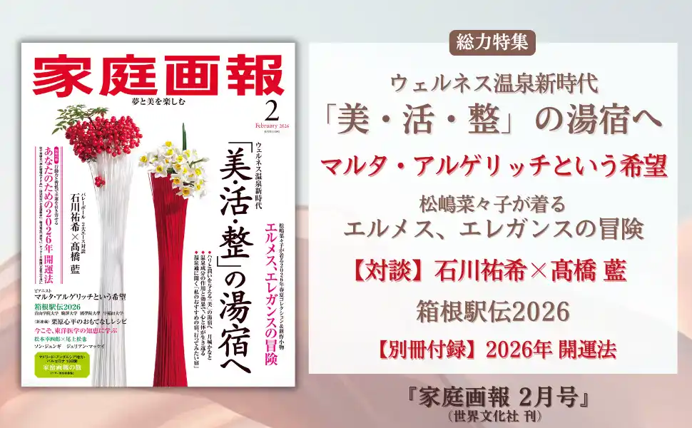『家庭画報 2月号』12月27日発売　美・活・整の湯宿へ／マルタ・アルゲリッチという希望／松嶋菜々子が着るエルメス／対談 石川祐希×高橋 藍／密着 箱根駅伝ほか