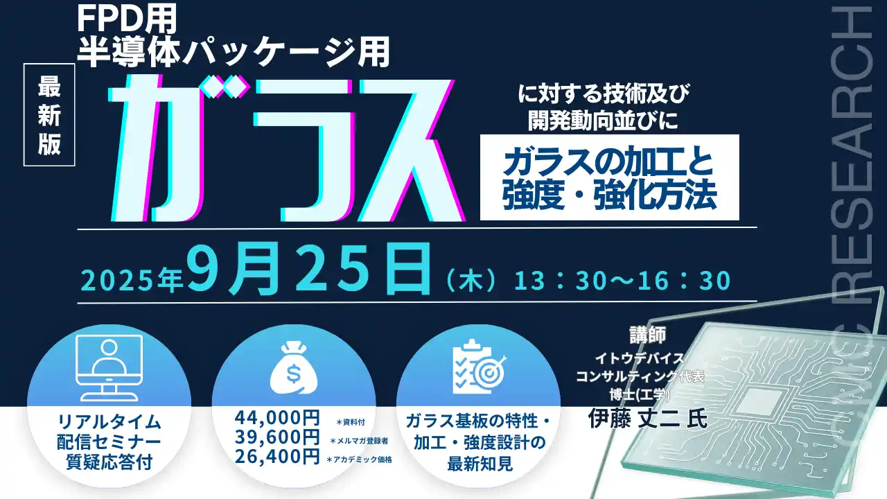 【CMCリサーチ】 【ライブ配信/ZOOM】「FPD用ガラスと半導体パッケージ用ガラスに対する技術及び開発動向並びにガラスの加工と強度・強化方法」セミナー開催！9月25日（木）主催：(株)シーエムシー・リサーチ